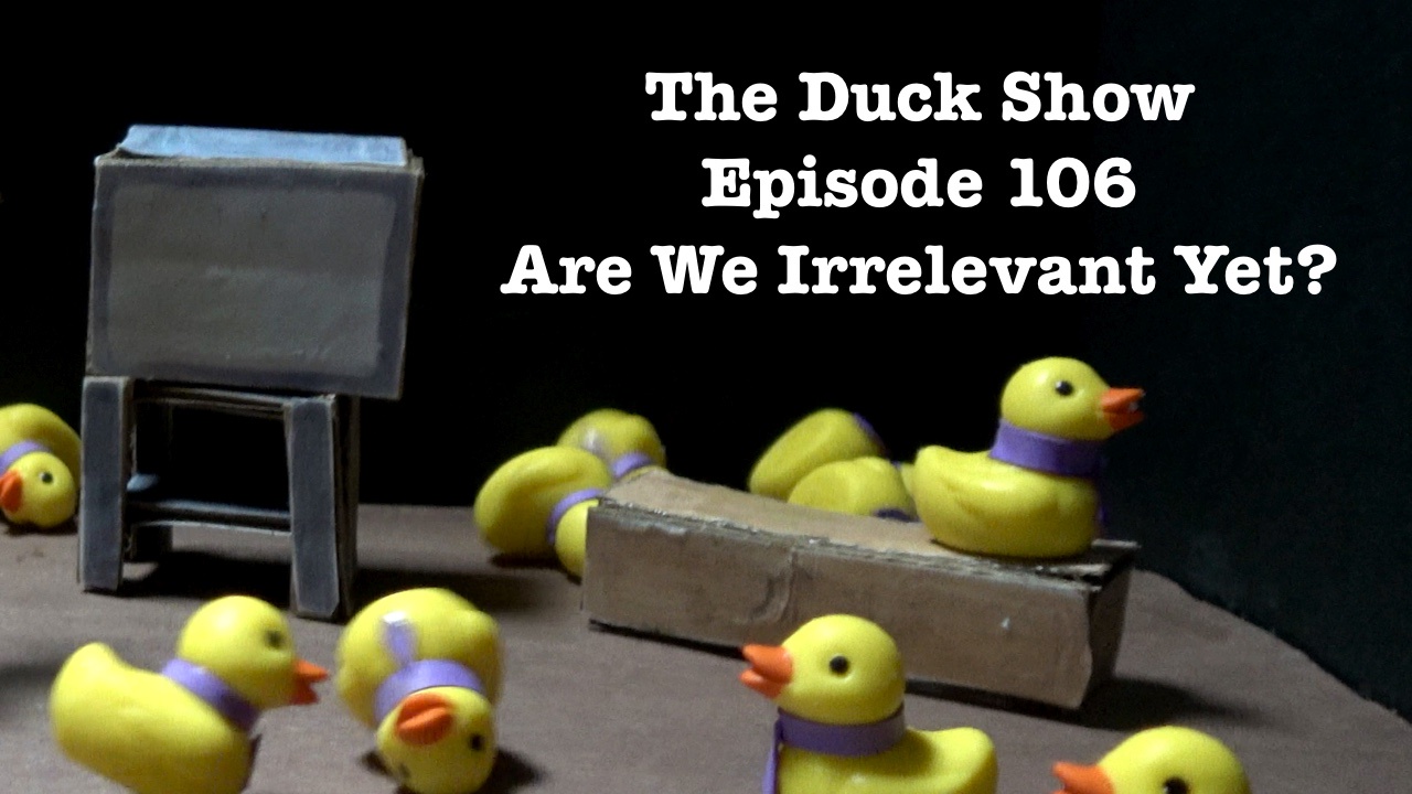 The Duck Show: Episode 106 - Are We Still Relevant?