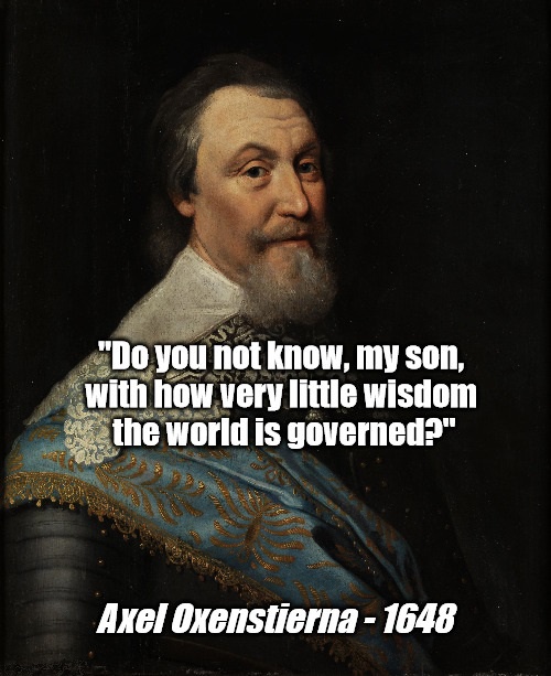 Do you not know, my son, how little wisdom governs the world?