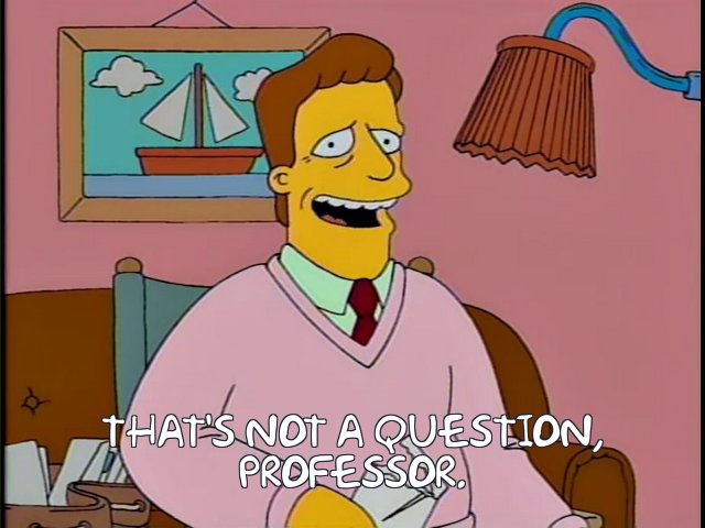 That’s definitely not a question, Professor!