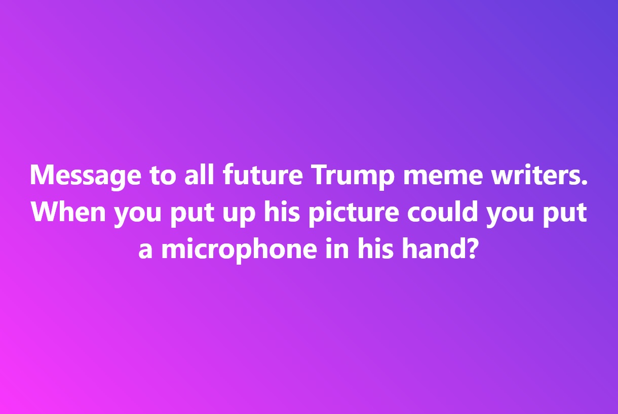 A special plea for all future Trump-themed memes...