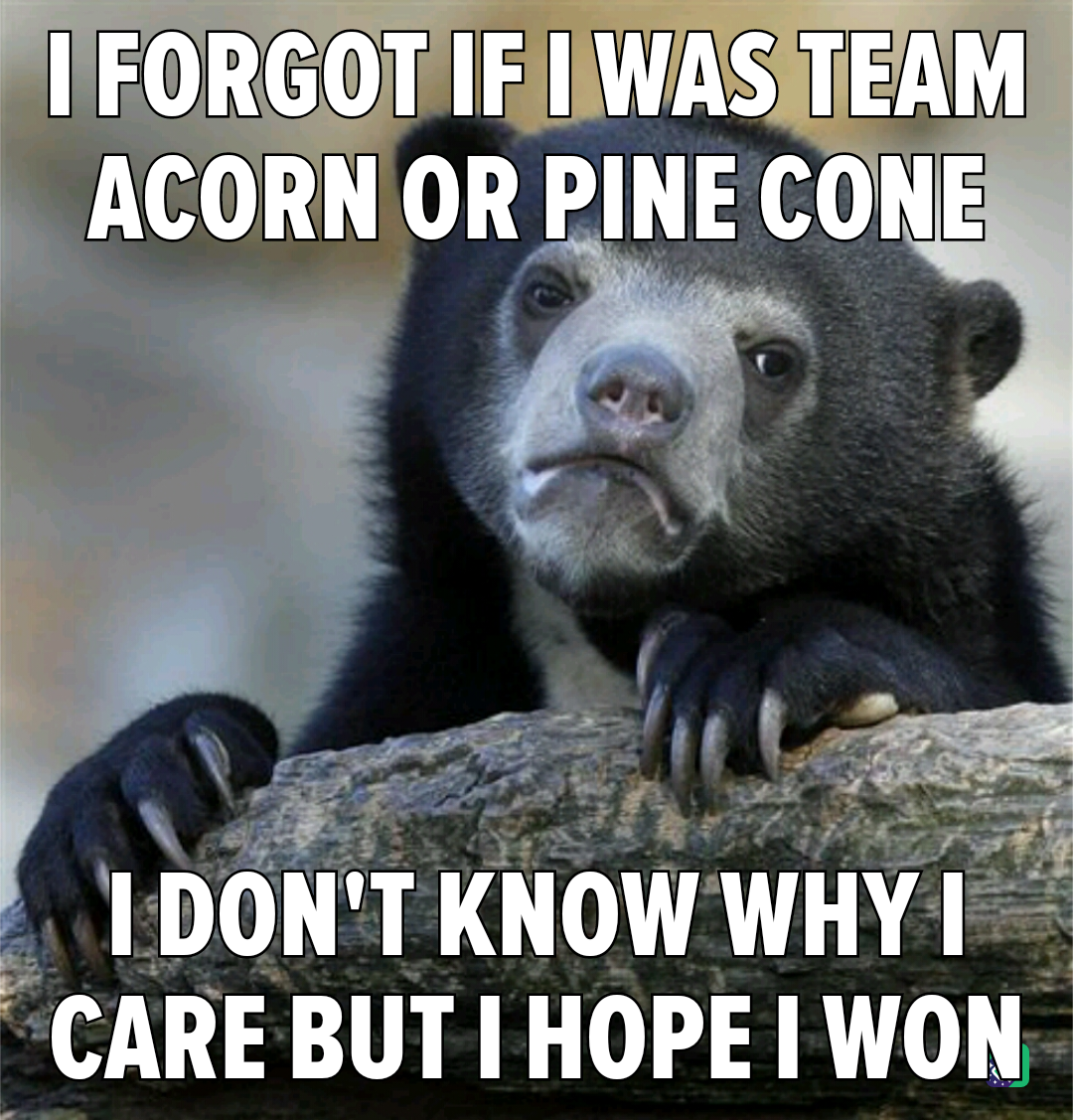 I guess I could just pretend to be an acorn.