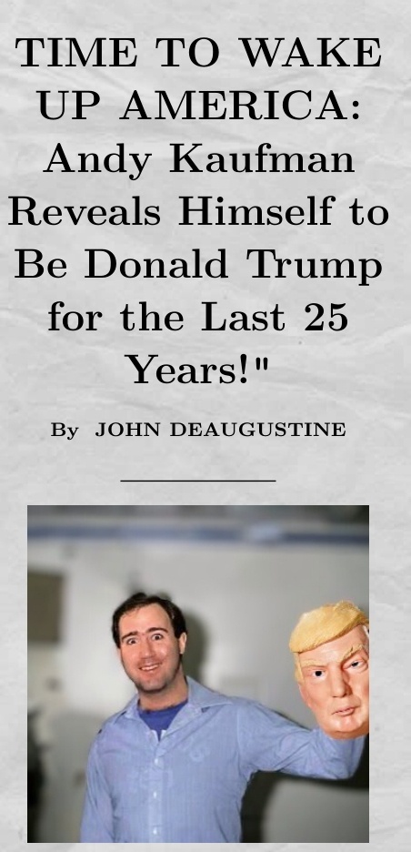 Wake up, babe! Andy Kaufman was channeling Donald Trump all along! If you think there's nothing up my sleeve, then nothing is truly cool.