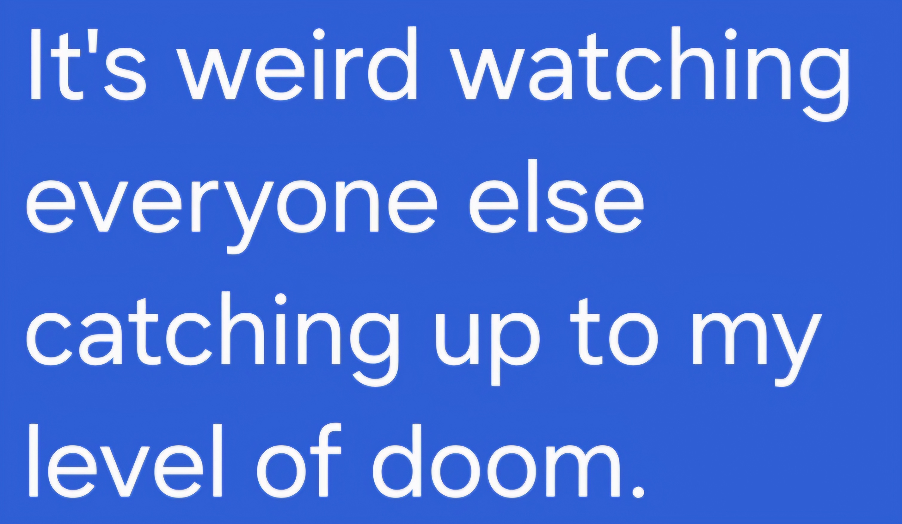 That nagging feeling of doom is creeping in...