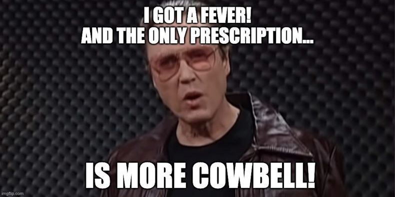 I've Got a Fever, and the Only Prescription is More Cowbell!